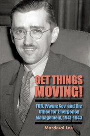 Get Things Moving! FDR, Wayne Coy, and the Office for Emergency Management, 1941-1943【電子書籍】[ Mordecai Lee ]