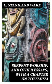 Serpent-Worship, and Other Essays, with a Chapter on Totemism【電子書籍】[ C. Staniland Wake ]