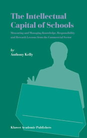 The Intellectual Capital of Schools Measuring and Managing Knowledge, Responsibility and Reward: Lessons from the Commercial Sector【電子書籍】[ Anthony Kelly ]