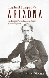 Raphael Pumpelly's Arizona The Frontier Adventures of a Young Mining Engineer【電子書籍】[ C. Gilbert Storms ]