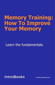 Memory Training: How To Improve Your Mind【電子書籍】[ IntroBooks Team ]