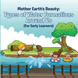 Mother Earth's Beauty: Types of Water Formations Around Us (For Early Learners) Nature Book for Kids - Earth Sciences【電子書籍】[ Baby Professor ]