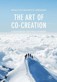 The Art of Co-Creation A Guidebook for Practitioners【電子書籍】[ Bryan R. Rill ]