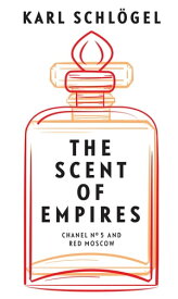 The Scent of Empires Chanel No. 5 and Red Moscow【電子書籍】[ Karl Schl?gel ]
