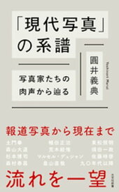 「現代写真」の系譜～写真家たちの肉声から辿る～【電子書籍】[ 圓井義典 ]