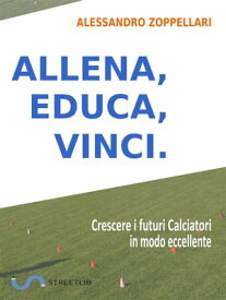 Allena, Educa, Vinci. Come crescere i futuri Calciatori in modo eccellente【電子書籍】[ Alessandro Zoppellari ]