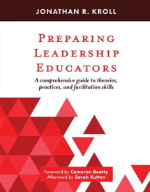 Preparing Leadership Educators A Comprehensive Guide to Theories, Practices, and Facilitation Skills【電子書籍】[ Jonathan R. Kroll ]