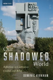 Our Shadowed World Reflections on Civilization, Conflict, and Belief【電子書籍】[ Dominic Kirkham ]