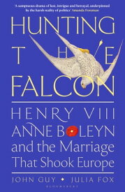 Hunting the Falcon Henry VIII, Anne Boleyn and the Marriage That Shook Europe【電子書籍】[ John Guy ]