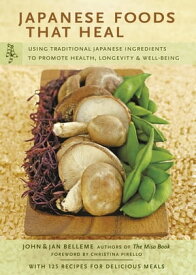 Japanese Foods that Heal Using Traditional Japanese Ingredients to Promote Health, Longevity, & Well-Being【電子書籍】[ John Belleme ]