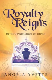 Royalty Reigns In the Grand Scheme of Things【電子書籍】[ Angela Yvette ]