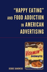 “Happy Eating” and Food Addiction in American Advertising【電子書籍】[ Debbie Danowski ]
