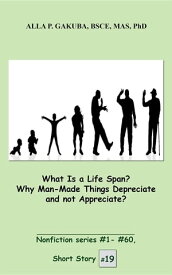 What Is a Life Span? Why Man-Made Things Depreciate and not Appreciate? SHORT STORY # 19. Nonfiction series #1 - # 60.【電子書籍】[ Alla P. Gakuba ]