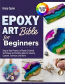 Epoxy Resin Art Bible For Beginners: Step by Step Projects to Master Essential Techniques and Creative Ideas for Jewelry, Coasters, Furniture, and More