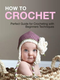 How To Crochet: Perfect Guide for Crocheting with Beginners Techniques【電子書籍】[ Cynthia Carter ]