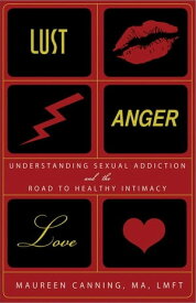 Lust, Anger, Love Understanding Sexual Addiction and the Road to Healthy Intimacy【電子書籍】[ Maureen Canning ]