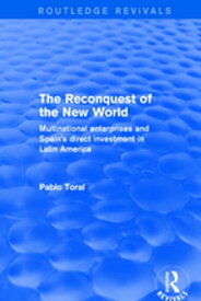 The Reconquest of the New World Multinational Enterprises and Spain's Direct Investment in Latin America【電子書籍】[ Pablo Toral ]