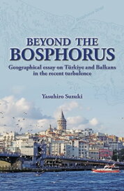 Beyond the Bosphorus Geographical essay on T?rkiye and Balkans in the recent turbulence【電子書籍】[ Yasuhiro Suzuki ]