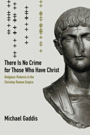 There Is No Crime for Those Who Have Christ Religious Violence in the Christian Roman Empire【電子書籍】[ Michael Gaddis ]