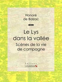 Le Lys dans la vall?e Sc?nes de la vie de campagne【電子書籍】[ Honor? de Balzac ]