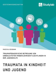 Traumata in Kindheit und Jugend. Traumap?dagogische Betreuung von unbegleiteten minderj?hrigen Fl?chtlingen in der Jugendhilfe【電子書籍】[ Maschila Dehqaan ]