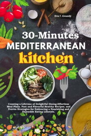 30-Minute Mediterranean Kitchen Creating a Lifetime of Delightful Dining,Effortless Meal Plans, Fast and Flavorful Healthy Recipes, and Proven Strategies for Embracing a Nourishing and Enjoyable Eating Lifestyle.【電子書籍】[ Eva F . Grundy ]