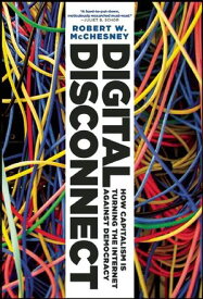 Digital Disconnect How Capitalism is Turning the Internet Against Democracy【電子書籍】[ Robert W. McChesney ]