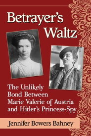 Betrayer's Waltz The Unlikely Bond Between Marie Valerie of Austria and Hitler's Princess-Spy【電子書籍】[ Jennifer Bowers Bahney ]