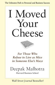 I Moved Your Cheese For Those Who Refuse to Live as Mice in Someone Else's Maze【電子書籍】[ Deepak Malhotra ]