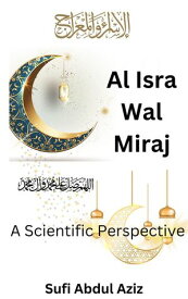 Al-Isra Wal Miraj - A Scientific Perspective【電子書籍】[ Sufi Abdul Aziz ]