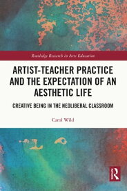 Artist-Teacher Practice and the Expectation of an Aesthetic Life Creative Being in the Neoliberal Classroom【電子書籍】[ Carol Wild ]
