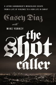 The Shot Caller A Latino Gangbanger's Miraculous Escape from a Life of Violence to a New Life in Christ【電子書籍】[ Casey Diaz ]