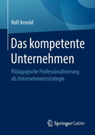 Das kompetente Unternehmen P?dagogische Professionalisierung als Unternehmensstrategie【電子書籍】[ Rolf Arnold ]