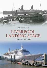 Liverpool Landing Stage Through Time【電子書籍】[ Ian Collard ]