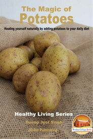 The Magic of Potatoes: Healing Yourself Naturally by Adding Potatoes to Your Daily Diet【電子書籍】[ Dueep Jyot Singh ]