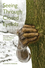 Seeing Through Closed Eyelids Giuseppe Penone and the Nature of Sculpture【電子書籍】[ Elizabeth Mangini ]