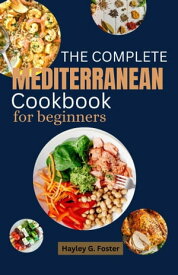 The Complete Mediterranean Cookbook for beginners Bright, Delicious Recipes Tried and True for Healthy Living and Eating Every Day【電子書籍】[ Hayley G. Foster ]