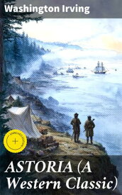 ASTORIA (A Western Classic) Enriched edition. True Life Tale of the Dangerous and Daring Enterprise beyond the Rocky Mountains【電子書籍】[ Washington Irving ]