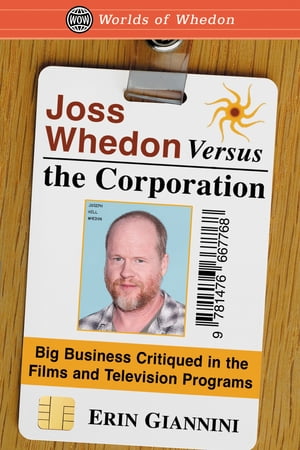 Joss Whedon Versus the Corporation Big Business Critiqued in the Films and Television Programs【電子書籍】[ Erin Giannini ]