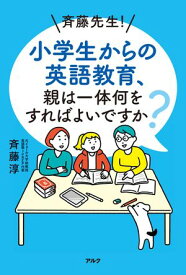 斉藤先生！ 小学生からの英語教育、親は一体何をすればよいですか？【電子書籍】[ 斉藤 淳 ]