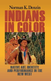 Indians in Color Native Art, Identity, and Performance in the New West【電子書籍】[ Norman K Denzin ]