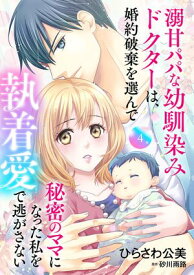 溺甘パパな幼馴染みドクターは、婚約破棄を選んで秘密のママになった私を執着愛で逃がさない【分冊版】4話【電子書籍】[ ひらさわ公美 ]