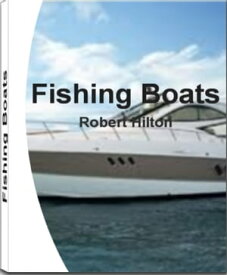 Fishing Boats A Consumer's Guide to Buying a Boat, Fishing Boats, Small Boats, Aluminum Boats, Types of Boats, Zodiac Boats, Speed Boats【電子書籍】[ Robert Hilton ]