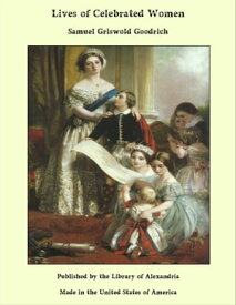 Lives of Celebrated Women【電子書籍】[ Samuel Griswold Goodrich ]