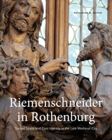 Riemenschneider in Rothenburg Sacred Space and Civic Identity in the Late Medieval City【電子書籍】[ Katherine M. Boivin ]