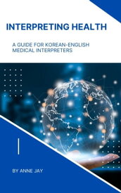 Interpreting Health: A Guide for Korean-English Medical Interpreters【電子書籍】[ Anne Jay ]