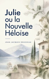 Julie ou la Nouvelle H?lo?se 【電子書籍】[ Jean-Jacques Rousseau ]