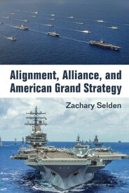 Alignment, Alliance, and American Grand Strategy【電子書籍】[ Zachary Alan Selden ]