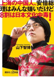 上海の中国人、安倍総理はみんな嫌いだけど8割は日本文化中毒！【電子書籍】[ 山下智博 ]