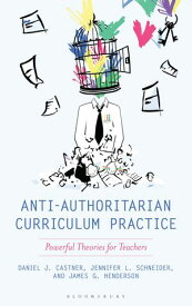 Anti-Authoritarian Curriculum Practice Powerful Theories for Teachers【電子書籍】[ Daniel J. Castner ]